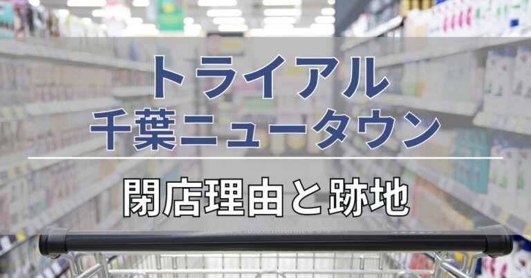 トライアル千葉ニュータウンの閉店理由と跡地について
