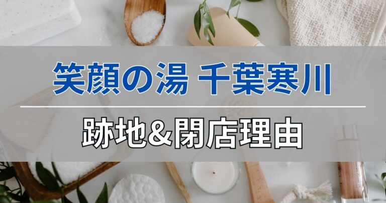 笑顔の湯・千葉寒川店の跡地と閉店理由