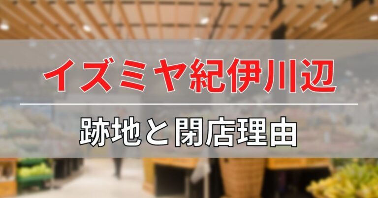 イズミヤ紀伊川辺の跡地と閉店理由