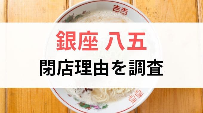 銀座八五の閉店理由を調査！なぜ営業時間にお店が閉まっているのか？