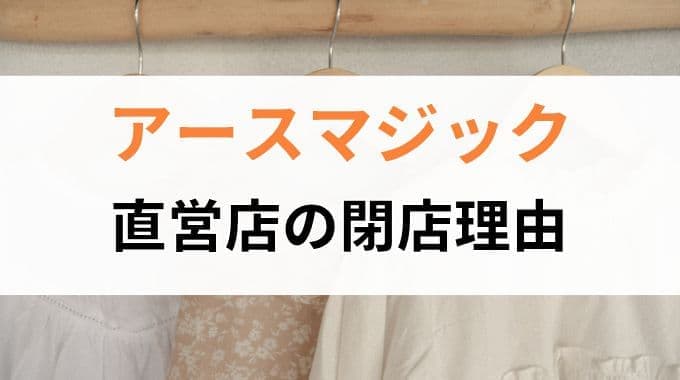 アースマジックの閉店理由を考察！なぜ一度ブランド終了するまでに至ったのか？