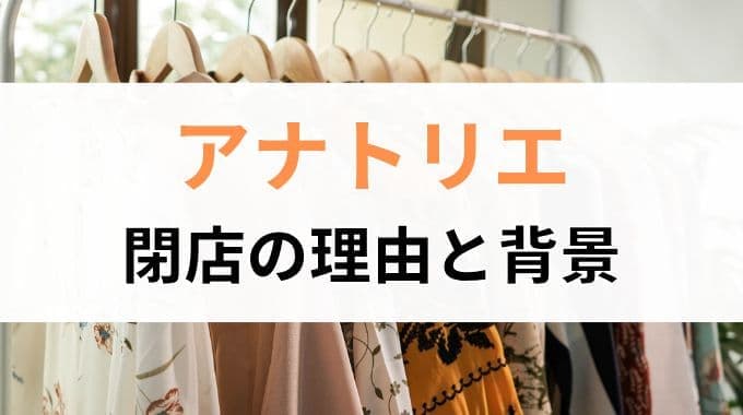 アナトリエ閉店の理由とは？事業終了の背景とファッション業界の変化を解説