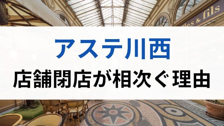 アステ川西の閉店理由とは?なぜ複数店舗が相次いで撤退したのか調査